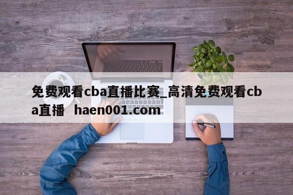 免费观看cba直播比赛_高清免费观看cba直播 haen001.com