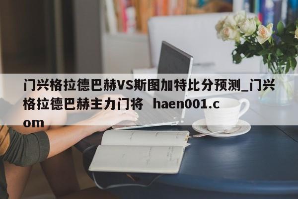 门兴格拉德巴赫VS斯图加特比分预测_门兴格拉德巴赫主力门将 haen001.com