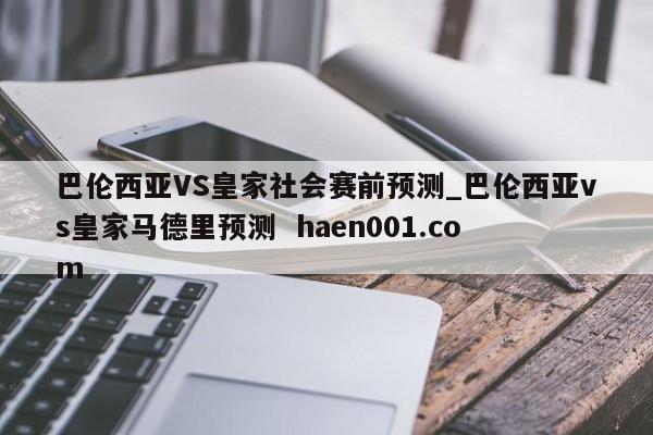 巴伦西亚VS皇家社会赛前预测_巴伦西亚vs皇家马德里预测 haen001.com