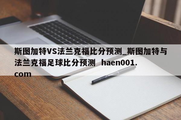 斯图加特VS法兰克福比分预测_斯图加特与法兰克福足球比分预测 haen001.com