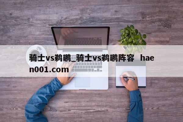 骑士vs鹈鹕_骑士vs鹈鹕阵容 haen001.com