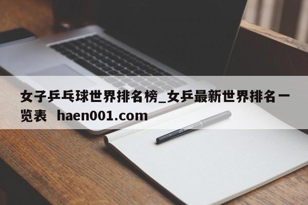 女子乒乓球世界排名榜_女乒最新世界排名一览表 haen001.com
