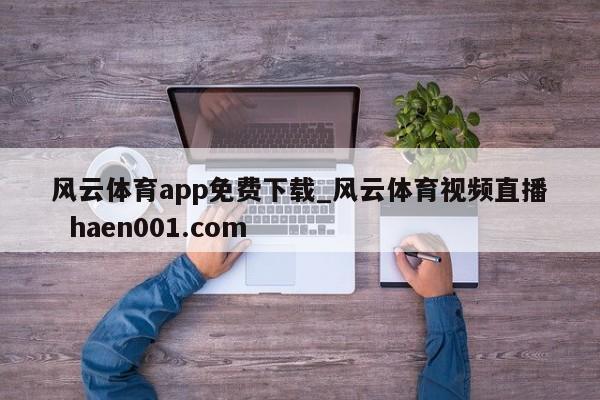 风云体育app免费下载_风云体育视频直播 haen001.com