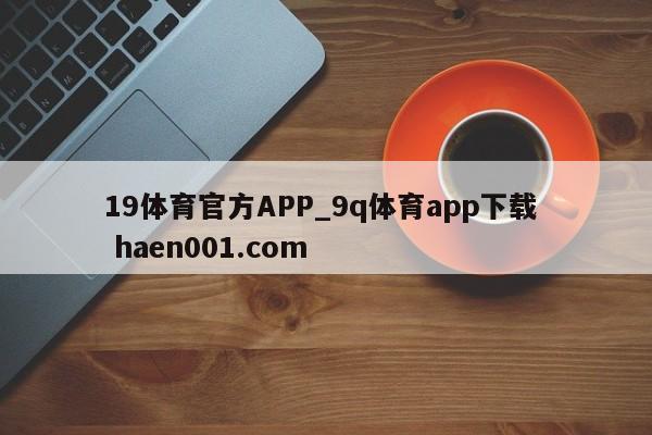 19体育官方APP_9q体育app下载 haen001.com