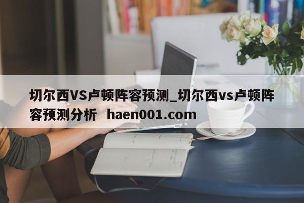 切尔西VS卢顿阵容预测_切尔西vs卢顿阵容预测分析 haen001.com