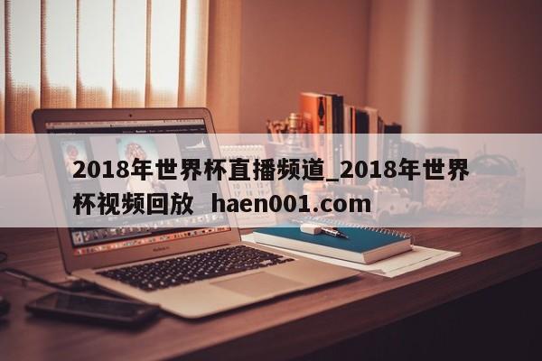 2018年世界杯直播频道_2018年世界杯视频回放 haen001.com