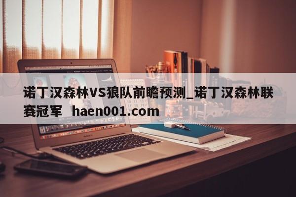 诺丁汉森林VS狼队前瞻预测_诺丁汉森林联赛冠军 haen001.com