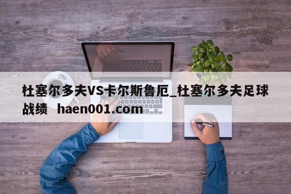 杜塞尔多夫VS卡尔斯鲁厄_杜塞尔多夫足球战绩 haen001.com