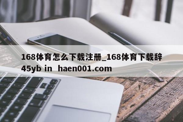 168体育怎么下载注册_168体育下载辞45yb in haen001.com