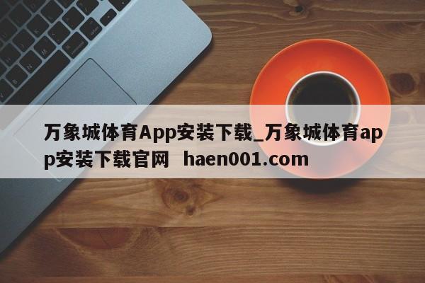 万象城体育App安装下载_万象城体育app安装下载官网 haen001.com