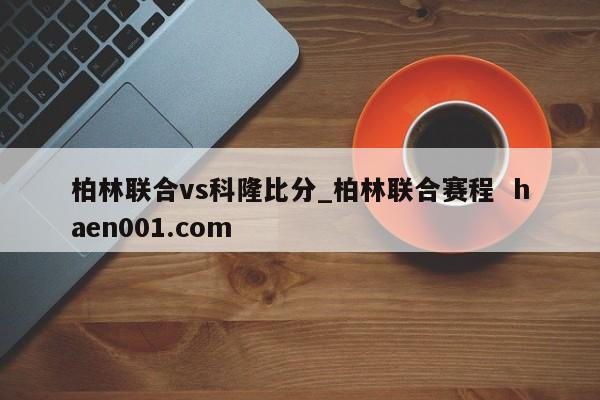 柏林联合vs科隆比分_柏林联合赛程 haen001.com