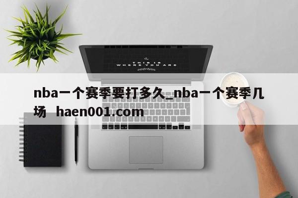 nba一个赛季要打多久_nba一个赛季几场 haen001.com