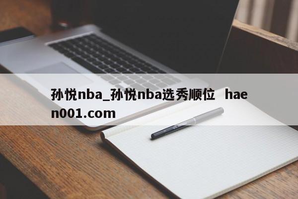 孙悦nba_孙悦nba选秀顺位 haen001.com