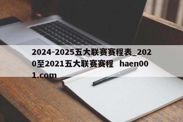 2024-2025五大联赛赛程表_2020至2021五大联赛赛程 haen001.com