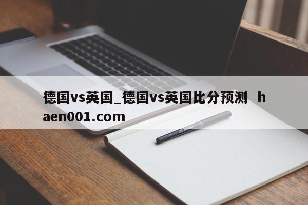 德国vs英国_德国vs英国比分预测 haen001.com
