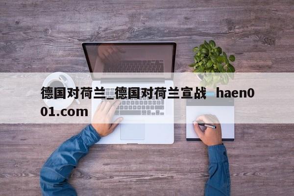 德国对荷兰_德国对荷兰宣战 haen001.com