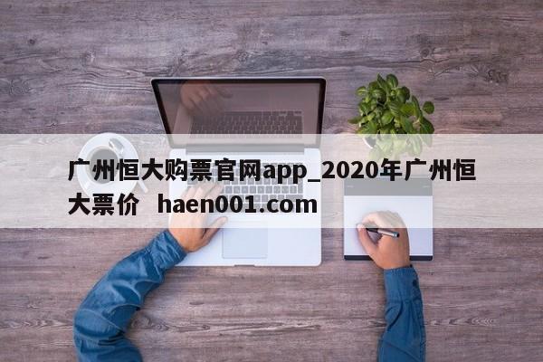 广州恒大购票官网app_2020年广州恒大票价  haen001.com