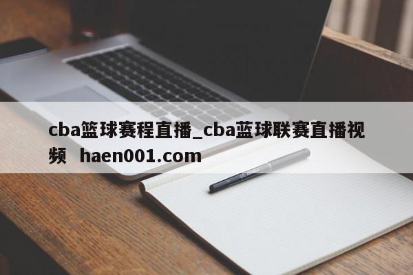cba篮球赛程直播_cba蓝球联赛直播视频  haen001.com