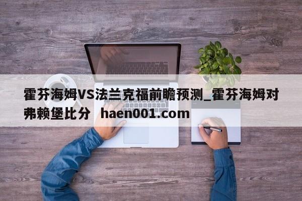 霍芬海姆VS法兰克福前瞻预测_霍芬海姆对弗赖堡比分 haen001.com