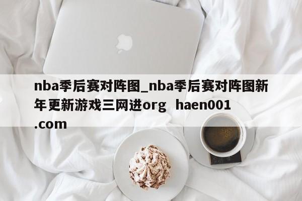 nba季后赛对阵图_nba季后赛对阵图新年更新游戏三网进org haen001.com