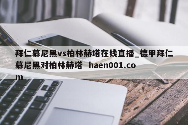 拜仁慕尼黑vs柏林赫塔在线直播_德甲拜仁慕尼黑对柏林赫塔  haen001.com