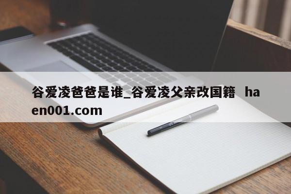 谷爱凌爸爸是谁_谷爱凌父亲改国籍  haen001.com