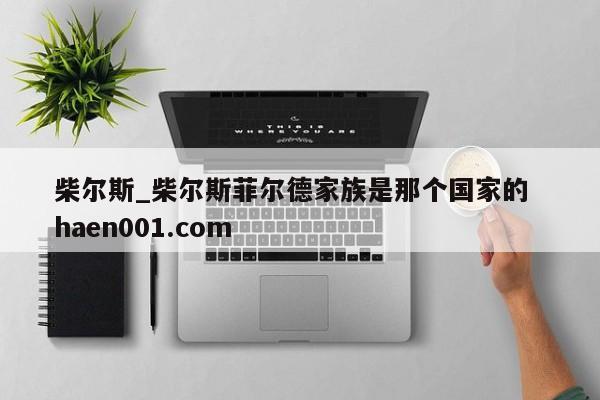 柴尔斯_柴尔斯菲尔德家族是那个国家的  haen001.com