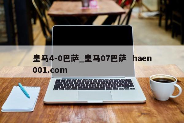 皇马4-0巴萨_皇马07巴萨  haen001.com