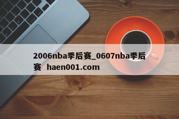 2006nba季后赛_0607nba季后赛  haen001.com